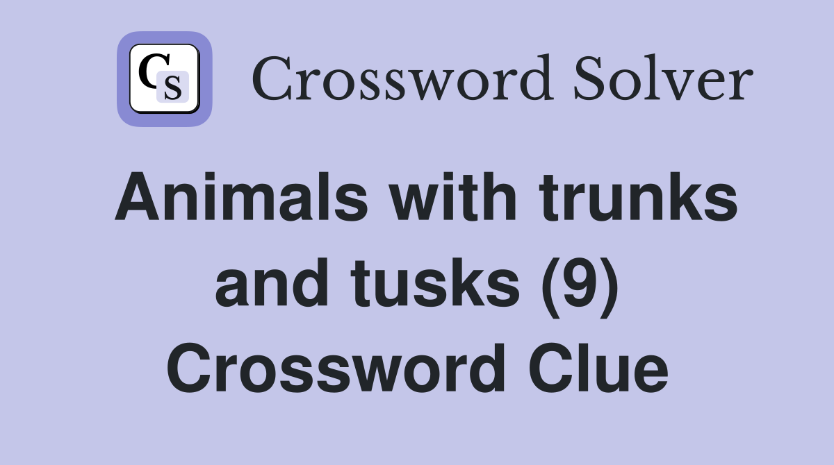 Animals with trunks and tusks (9) Crossword Clue Answers Crossword